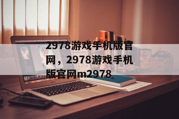 2978游戏手机版官网，2978游戏手机版官网m2978