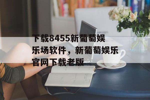 下载8455新葡萄娱乐场软件，新葡萄娱乐官网下载老版