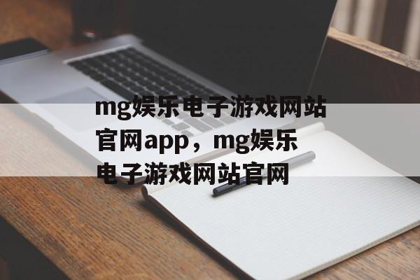 mg娱乐电子游戏网站官网app，mg娱乐电子游戏网站官网