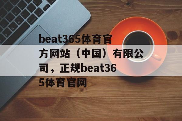 beat365体育官方网站（中国）有限公司，正规beat365体育官网