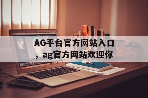 AG平台官方网站入口，ag官方网站欢迎你