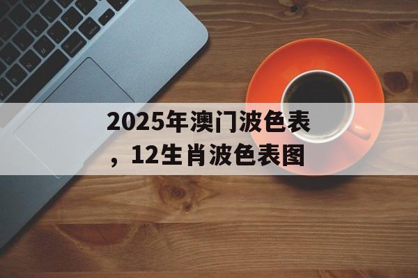 2025年澳门波色表，12生肖波色表图