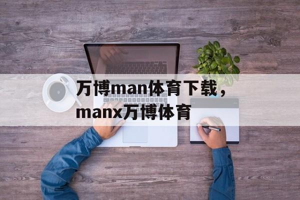 万博man体育下载，manx万博体育