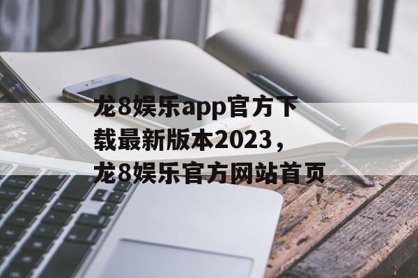 龙8娱乐app官方下载最新版本2023，龙8娱乐官方网站首页