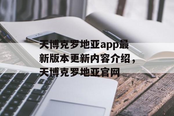 天博克罗地亚app最新版本更新内容介绍，天博克罗地亚官网