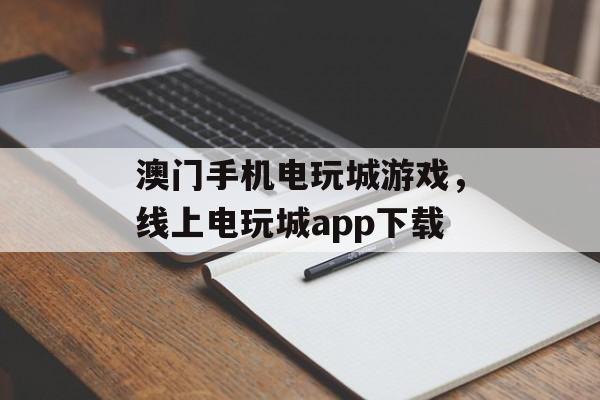 澳门手机电玩城游戏，线上电玩城app下载