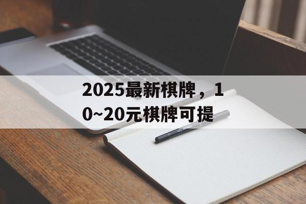 2025最新棋牌，10～20元棋牌可提