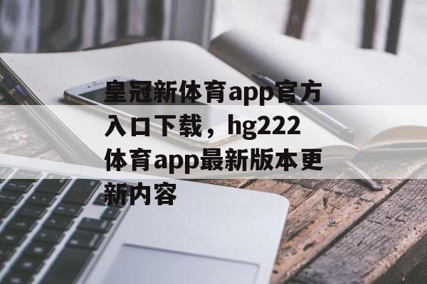 皇冠新体育app官方入口下载，hg222体育app最新版本更新内容