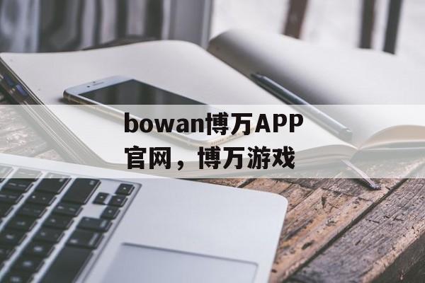 bowan博万APP官网，博万游戏